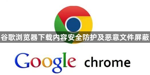 谷歌浏览器下载内容安全防护及恶意文件屏蔽1