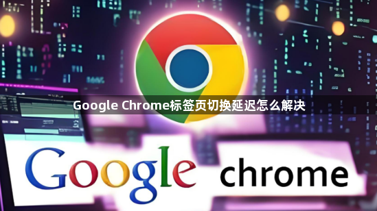 Google Chrome标签页切换延迟怎么解决1