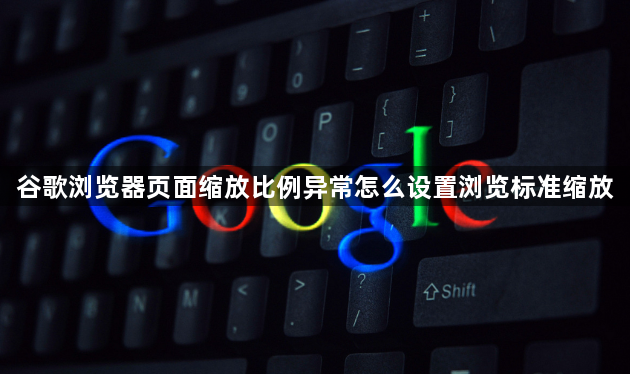谷歌浏览器页面缩放比例异常怎么设置浏览标准缩放1