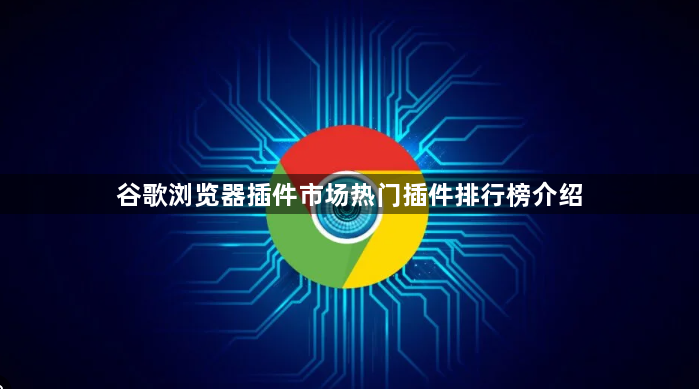 谷歌浏览器插件市场热门插件排行榜介绍1