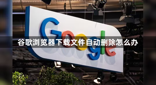 谷歌浏览器下载文件自动删除怎么办1
