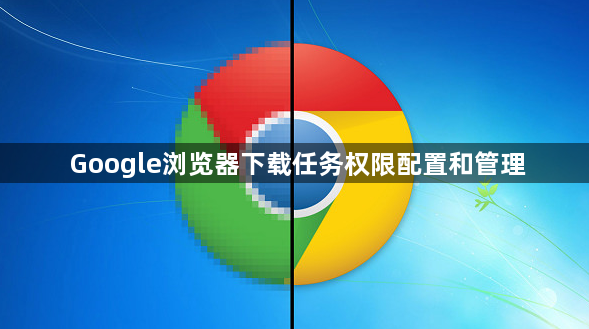 Google浏览器下载任务权限配置和管理1