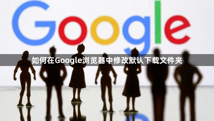 如何在Google浏览器中修改默认下载文件夹1