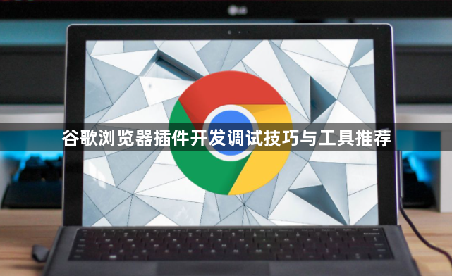 谷歌浏览器插件开发调试技巧与工具推荐1