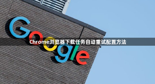 Chrome浏览器下载任务自动重试配置方法1