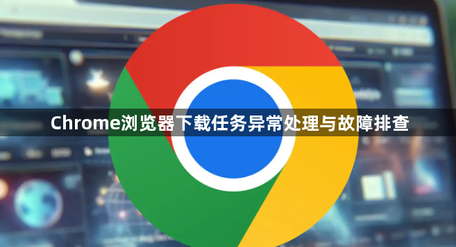 Chrome浏览器下载任务异常处理与故障排查1