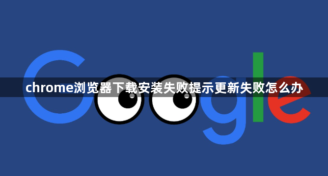 chrome浏览器下载安装失败提示更新失败怎么办1