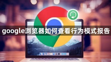 google浏览器如何查看行为模式报告1