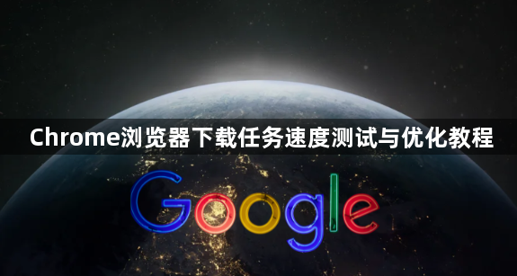 Chrome浏览器下载任务速度测试与优化教程1