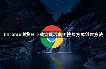 Chrome浏览器下载完成后桌面快捷方式创建方法1