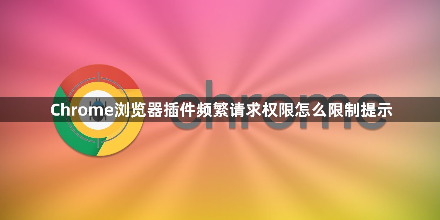 Chrome浏览器插件频繁请求权限怎么限制提示1