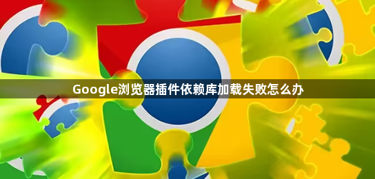 Google浏览器插件依赖库加载失败怎么办1