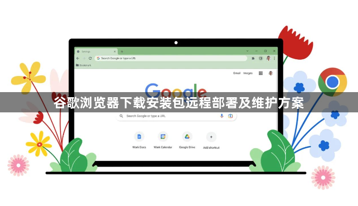 谷歌浏览器下载安装包远程部署及维护方案1