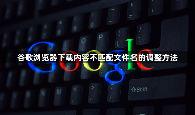 谷歌浏览器下载内容不匹配文件名的调整方法1