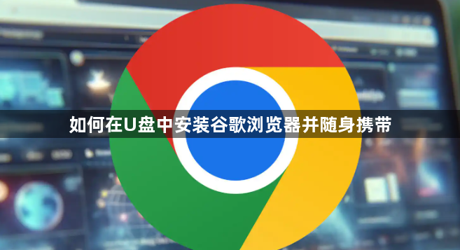 如何在U盘中安装谷歌浏览器并随身携带1