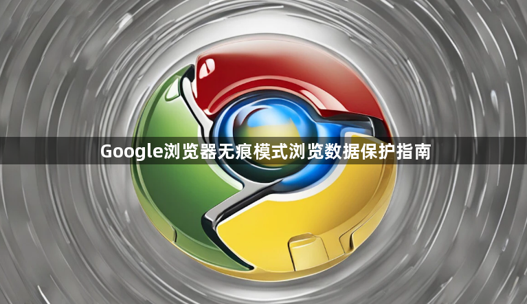 Google浏览器无痕模式浏览数据保护指南1