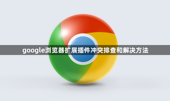 google浏览器扩展插件冲突排查和解决方法1