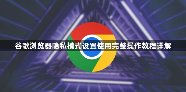谷歌浏览器隐私模式设置使用完整操作教程详解1