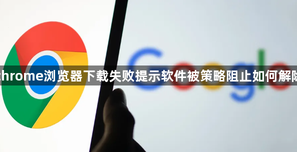 chrome浏览器下载失败提示软件被策略阻止如何解除1