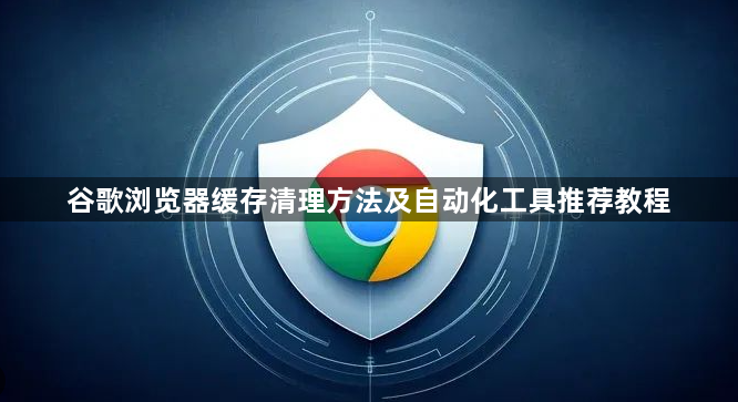 谷歌浏览器缓存清理方法及自动化工具推荐教程1
