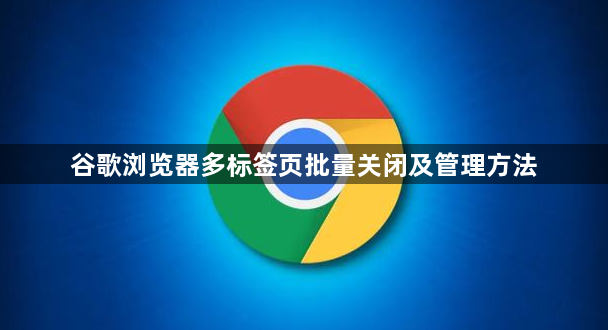 谷歌浏览器多标签页批量关闭及管理方法1