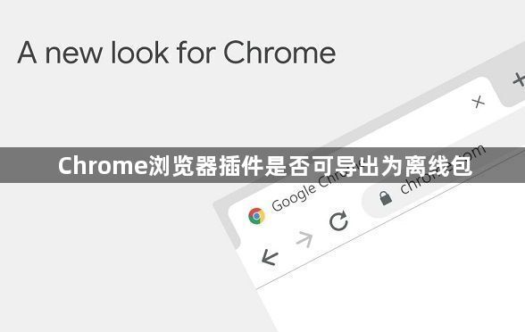 Chrome浏览器插件是否可导出为离线包1