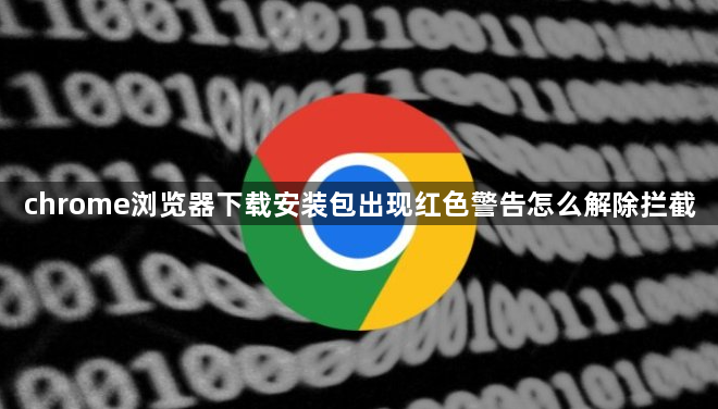 chrome浏览器下载安装包出现红色警告怎么解除拦截1