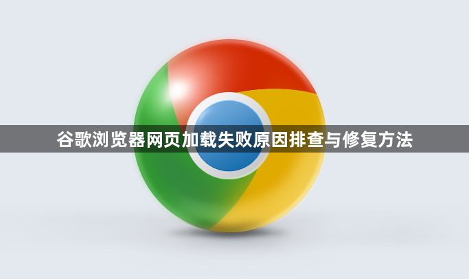 谷歌浏览器网页加载失败原因排查与修复方法1