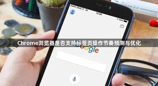 Chrome浏览器是否支持标签页操作节奏预测与优化1