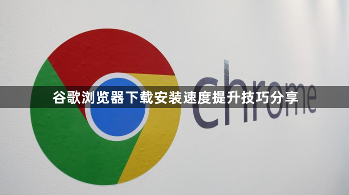 谷歌浏览器下载安装速度提升技巧分享1