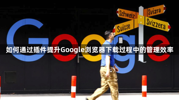如何通过插件提升Google浏览器下载过程中的管理效率1