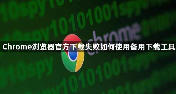Chrome浏览器官方下载失败如何使用备用下载工具1