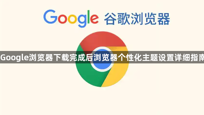 Google浏览器下载完成后浏览器个性化主题设置详细指南1