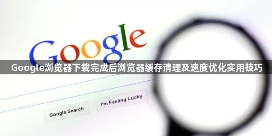 Google浏览器下载完成后浏览器缓存清理及速度优化实用技巧1
