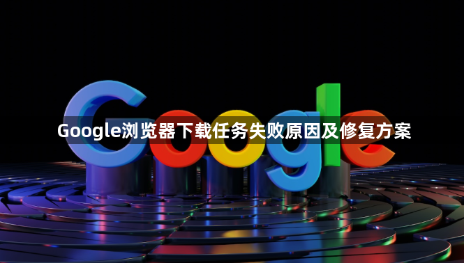 Google浏览器下载任务失败原因及修复方案1