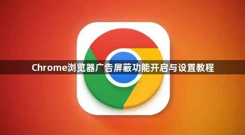 Chrome浏览器广告屏蔽功能开启与设置教程1