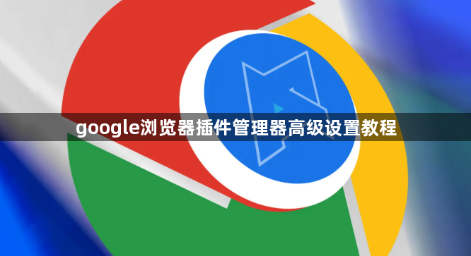 google浏览器插件管理器高级设置教程1