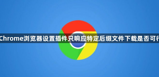 Chrome浏览器设置插件只响应特定后缀文件下载是否可行1