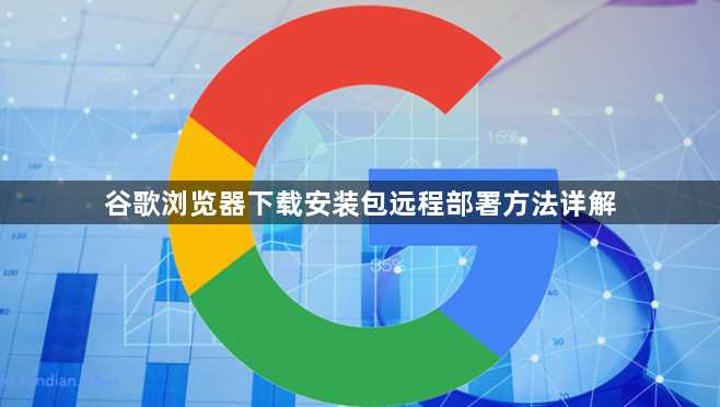 谷歌浏览器下载安装包远程部署方法详解1