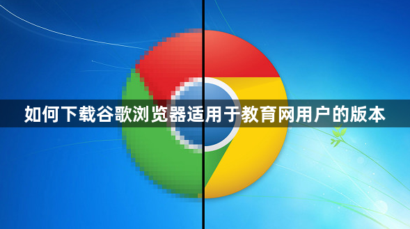 如何下载谷歌浏览器适用于教育网用户的版本1