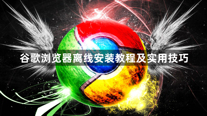 谷歌浏览器离线安装教程及实用技巧1