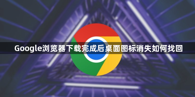 Google浏览器下载完成后桌面图标消失如何找回1