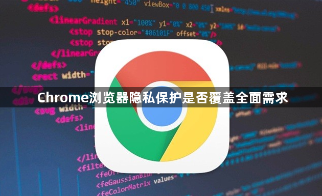 Chrome浏览器隐私保护是否覆盖全面需求1