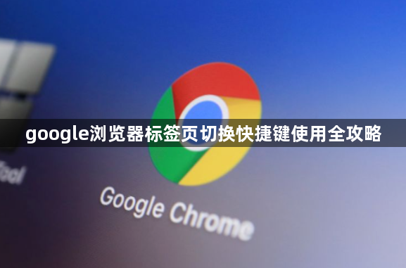 google浏览器标签页切换快捷键使用全攻略1
