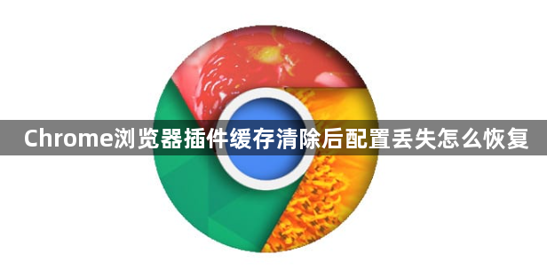 Chrome浏览器插件缓存清除后配置丢失怎么恢复1