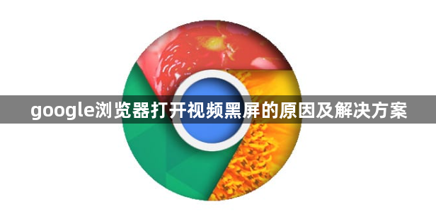 google浏览器打开视频黑屏的原因及解决方案1