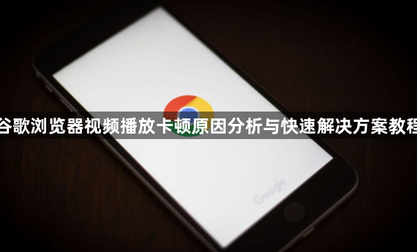 谷歌浏览器视频播放卡顿原因分析与快速解决方案教程1