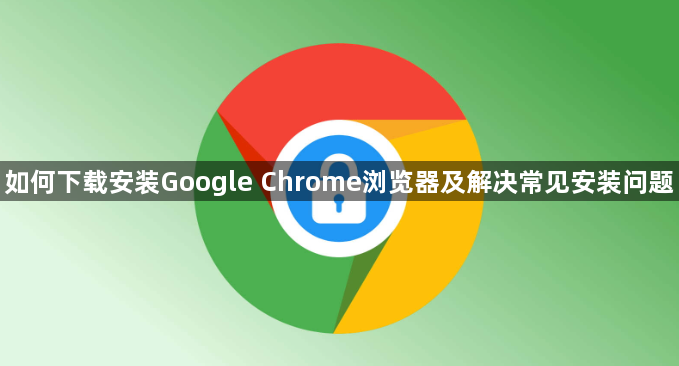 如何下载安装Google Chrome浏览器及解决常见安装问题1