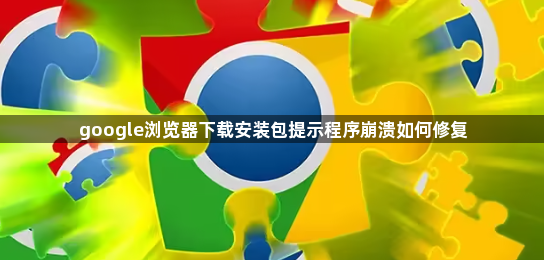 google浏览器下载安装包提示程序崩溃如何修复1