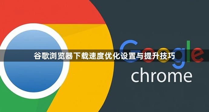 谷歌浏览器下载速度优化设置与提升技巧1